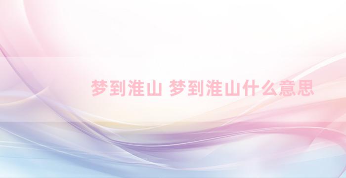 梦到淮山 梦到淮山什么意思